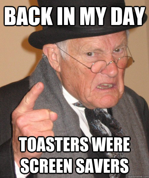 back in my day toasters were screen savers - back in my day toasters were screen savers  Old Man Irony
