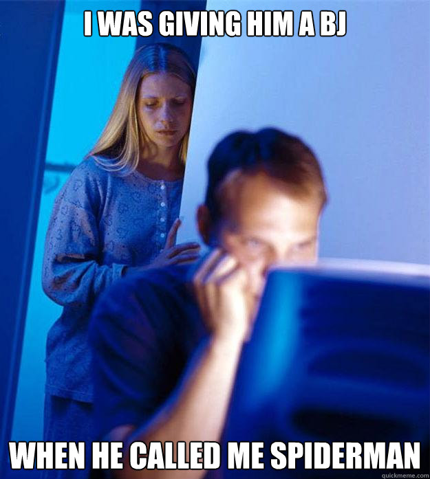 I was giving him a BJ when he called me spiderman  Redditors Wife