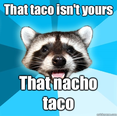 That taco isn't yours That nacho taco  Lame Pun Coon