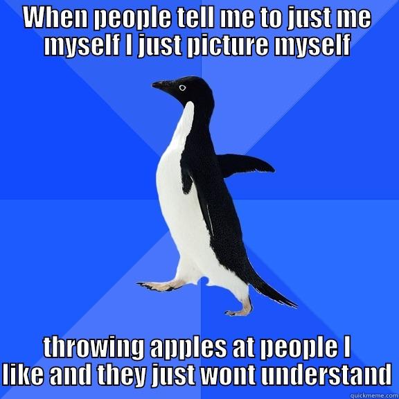 WHEN PEOPLE TELL ME TO JUST ME MYSELF I JUST PICTURE MYSELF THROWING APPLES AT PEOPLE I LIKE AND THEY JUST WONT UNDERSTAND Socially Awkward Penguin