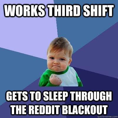 Works third shift Gets to sleep through the Reddit blackout  Success Kid