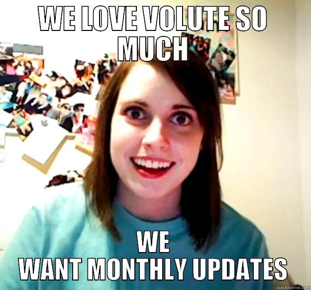WE LOVE VOLUTE SO MUCH WE WANT MONTHLY UPDATES Overly Attached Girlfriend