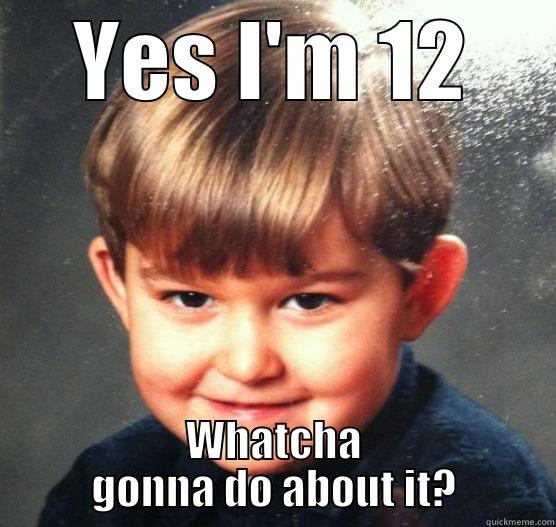 YES I'M 12 WHATCHA GONNA DO ABOUT IT? Misc