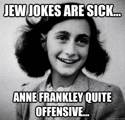 Jew jokes are sick... Anne Frankley quite offensive... - Jew jokes are sick... Anne Frankley quite offensive...  Arrested Development Anne Frank