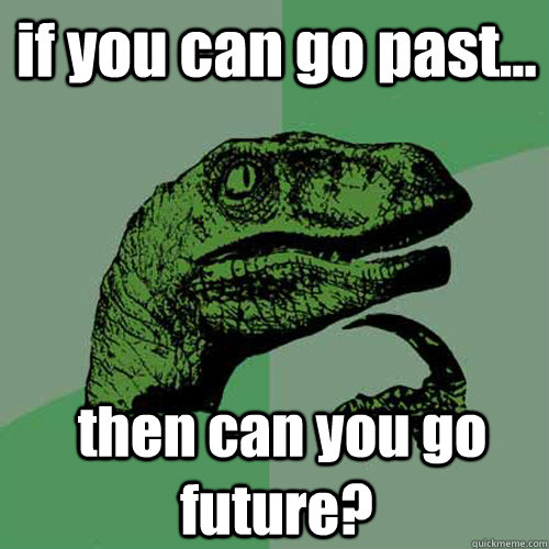 if you can go past...  then can you go future?  Philosoraptor