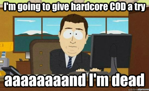 I'm going to give hardcore COD a try aaaaaaaand I'm dead  anditsgone