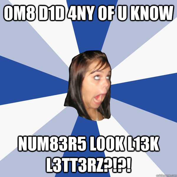 0m8 d1d 4ny 0f u kn0w num83r5 l00k l13k l3tt3rz?!?!  Annoying Facebook Girl
