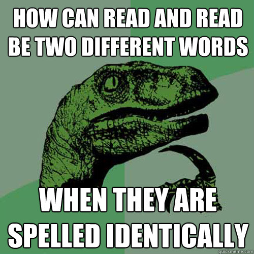 how can Read and read be two different words when they are spelled identically - how can Read and read be two different words when they are spelled identically  Philosoraptor