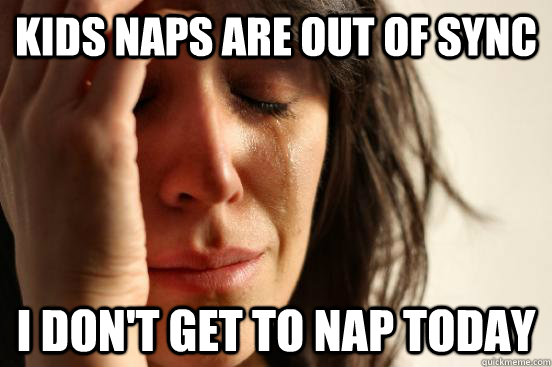 kids Naps are out of sync I don't get to nap today  First World Problems
