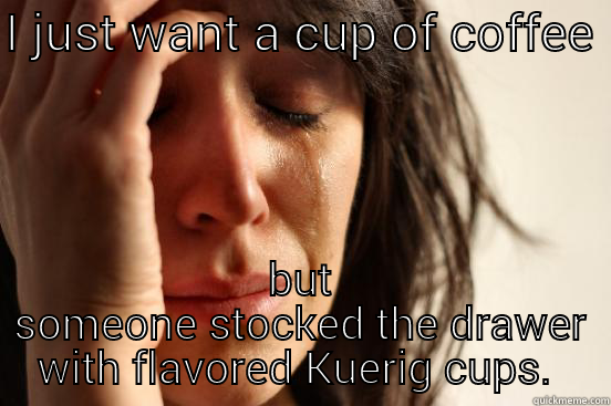 I JUST WANT A CUP OF COFFEE  BUT SOMEONE STOCKED THE DRAWER WITH FLAVORED KUERIG CUPS.  First World Problems