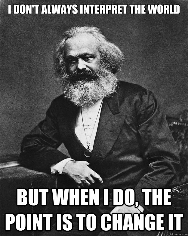 i don't always interpret the world But when i do, the point is to change it - i don't always interpret the world But when i do, the point is to change it  The Most Interesting Marx in the World