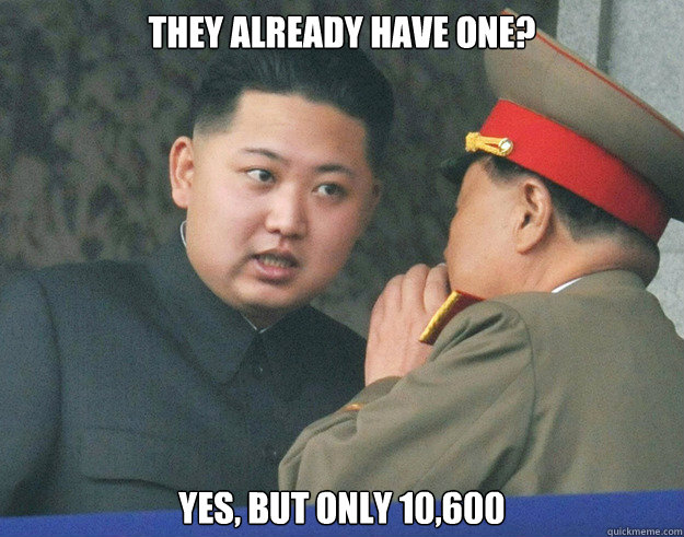 They already have one? Yes, but only 10,600   Hungry Kim Jong Un