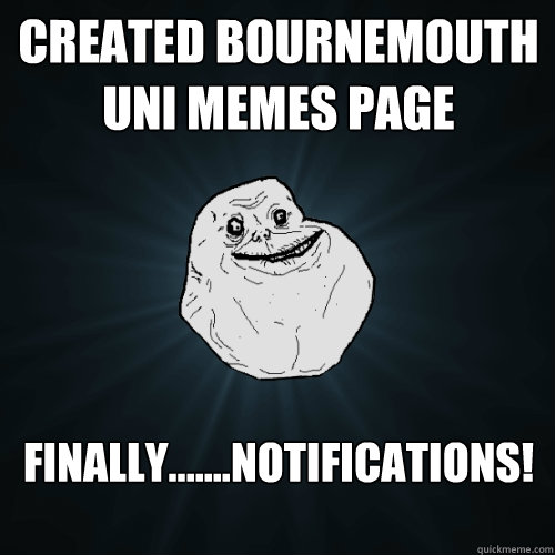 Created Bournemouth uni memes page Finally.......notifications!

  Forever Alone