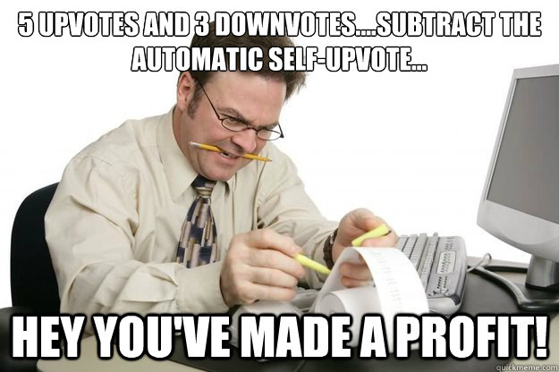 5 upvotes and 3 downvotes....subtract the automatic self-upvote... Hey you've made a profit!  