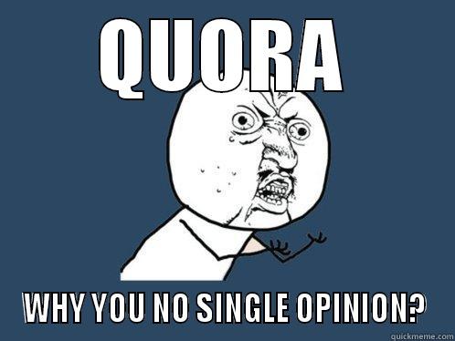 QUORA WHY YOU NO SINGLE OPINION? Y U No