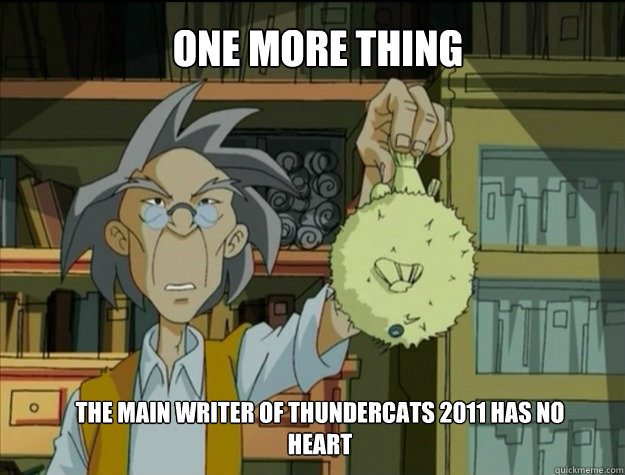 one more thing The main writer of thundercats 2011 has no heart - one more thing The main writer of thundercats 2011 has no heart  Jackie Chan Adventures