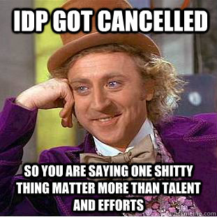  idp got cancelled so you are saying one shitty thing matter more than talent and efforts  Condescending Wonka