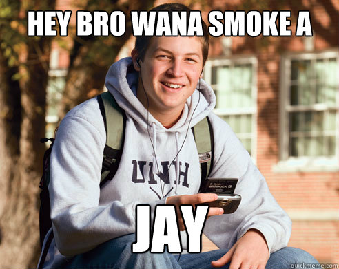Hey bro wana smoke a Jay  College Freshman