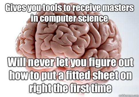 Gives you tools to receive masters in computer science Will never let you figure out how to put a fitted sheet on right the first time  Scumbag Brain