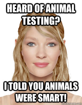 Heard of animal testing? I told you animals were smart! - Heard of animal testing? I told you animals were smart!  Extremist Vegan