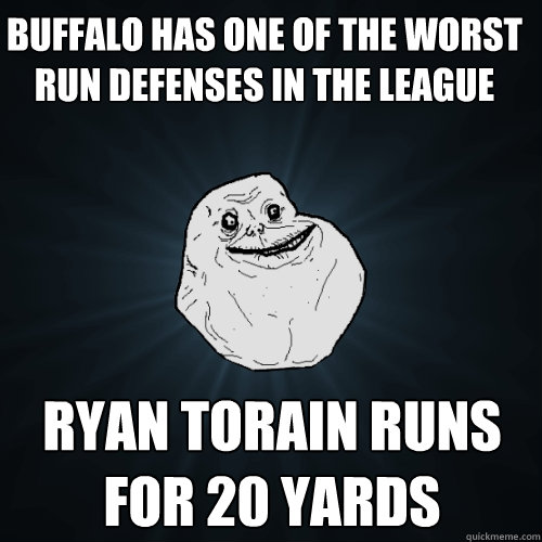 Buffalo has one of the worst run defenses in the league Ryan Torain runs for 20 yards   Forever Alone