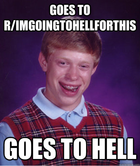 goes to r/ImGoingToHellForThis goes to hell  Bad Luck Brian