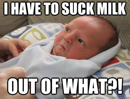 i have to suck milk out of what?! - i have to suck milk out of what?!  Disgusted Baby