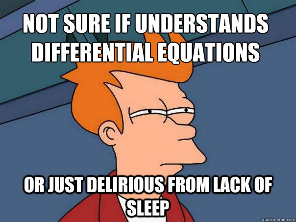 not sure if understands 
differential equations or just delirious from lack of sleep  Futurama Fry