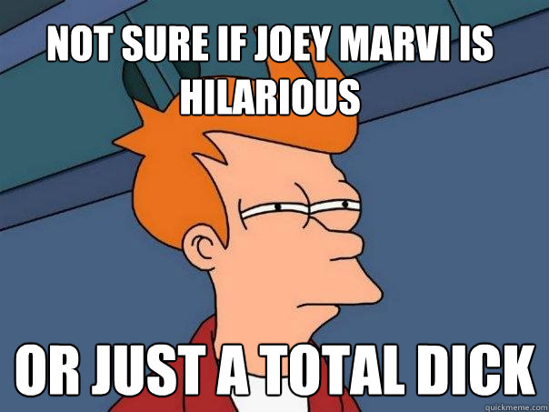 not sure if joey marvi is hilarious or just a total dick  Futurama Fry