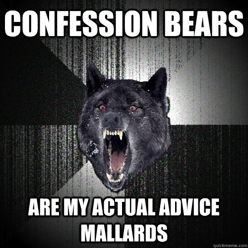 Confession bears are my actual advice mallards  Insanity Wolf