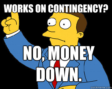 Works on contingency? No, Money down.  