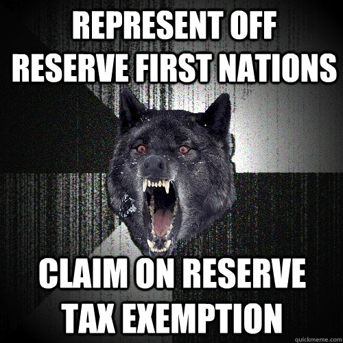 Represent Off Reserve First Nations Claim on reserve tax exemption  Insanity Wolf