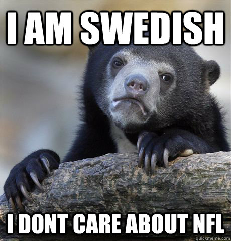 I am swedish I dont care about NFL  Confession Bear