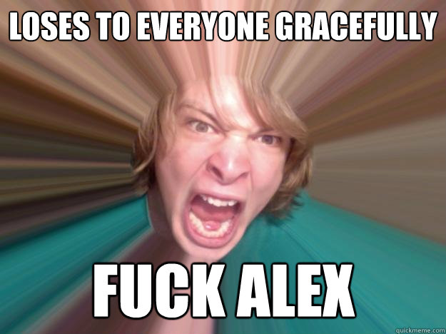 loses to everyone gracefully fuck alex  