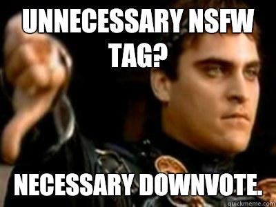 Unnecessary NSFW tag?  Necessary downvote. - Unnecessary NSFW tag?  Necessary downvote.  Downvoting Roman