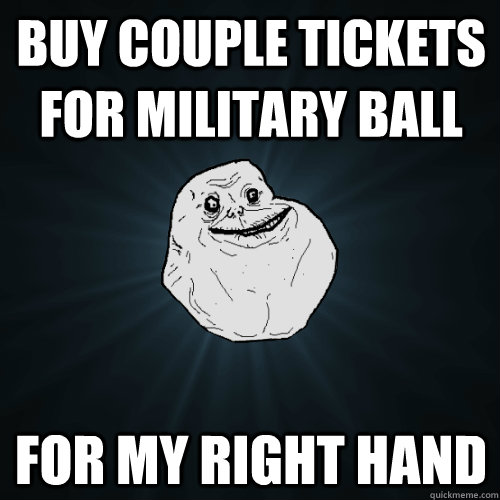 Buy couple tickets for military ball For my right hand  Forever Alone