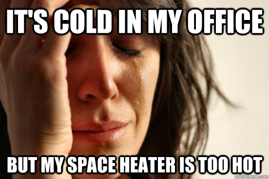 It's cold in my office but my space heater is too hot - It's cold in my office but my space heater is too hot  First World Problems