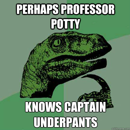 Perhaps professor potty Knows captain underpants  Philosoraptor