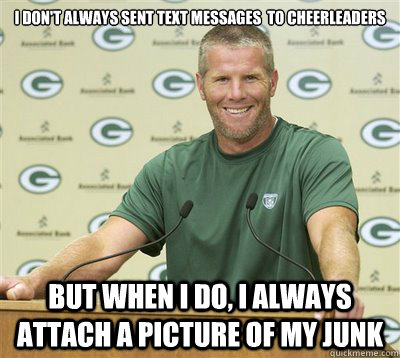 I don't always sent text messages  to cheerleaders but when i do, i always attach a picture of my junk - I don't always sent text messages  to cheerleaders but when i do, i always attach a picture of my junk  Brett Favre