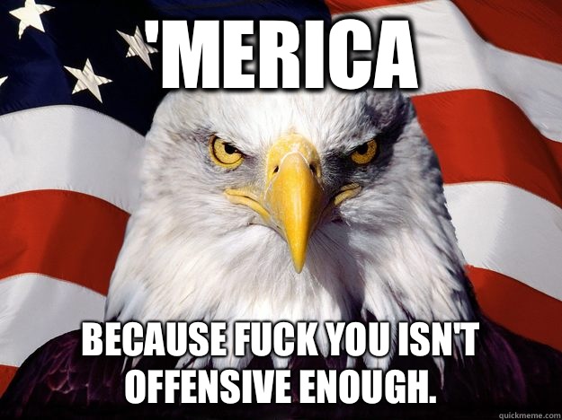 'Merica Because fuck you isn't offensive enough.   Merica Eagle