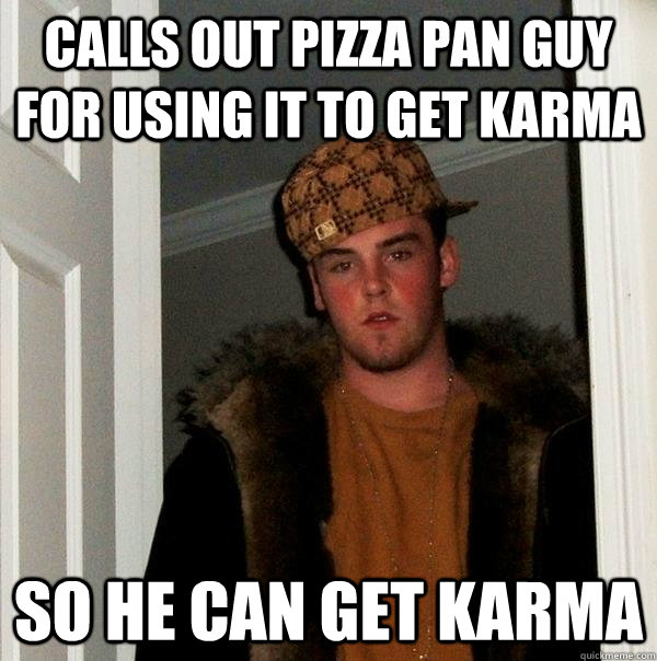 calls out pizza pan guy for using it to get karma so he can get karma  Scumbag Steve