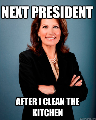 Next president after i clean the kitchen  Whites Rule Bachmann