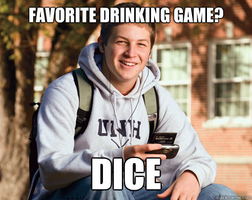 Favorite Drinking game? Dice  College Freshman