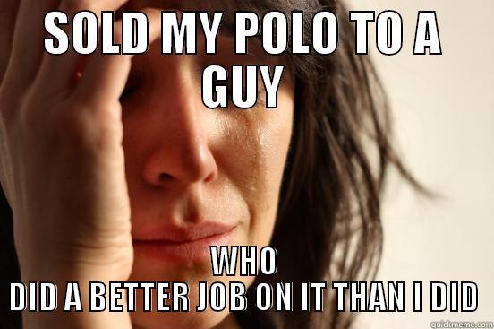 SOLD MY POLO TO A GUY WHO DID A BETTER JOB ON IT THAN I DID First World Problems