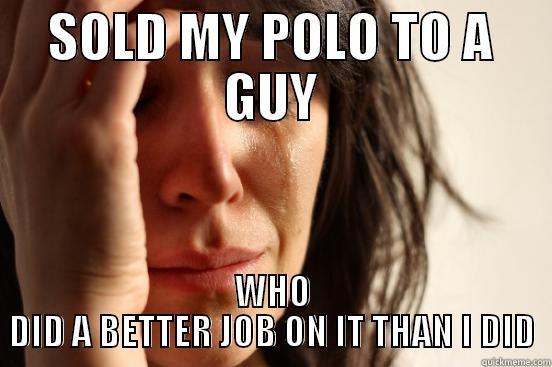 SOLD MY POLO TO A GUY WHO DID A BETTER JOB ON IT THAN I DID First World Problems