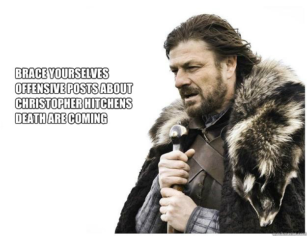 Brace yourselves
offensive posts about
Christopher hitchens
death are coming  Imminent Ned