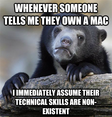 Whenever someone tells me they own a mac I immediately assume their technical skills are non-existent - Whenever someone tells me they own a mac I immediately assume their technical skills are non-existent  Confession Bear