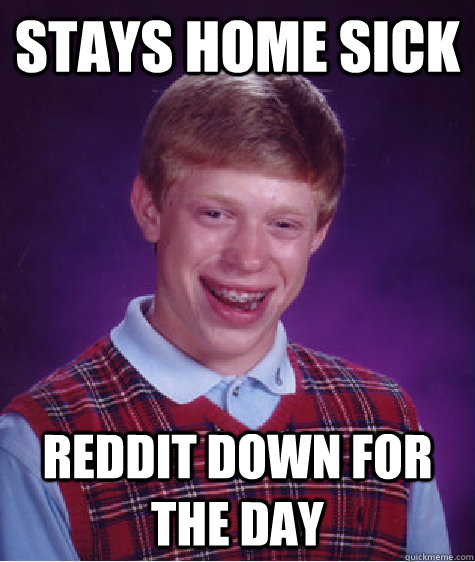 Stays home sick Reddit down for the day - Stays home sick Reddit down for the day  Bad Luck Brian