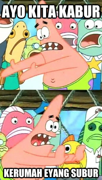 Ayo kita kabur Kerumah eyang subur  Push it somewhere else Patrick