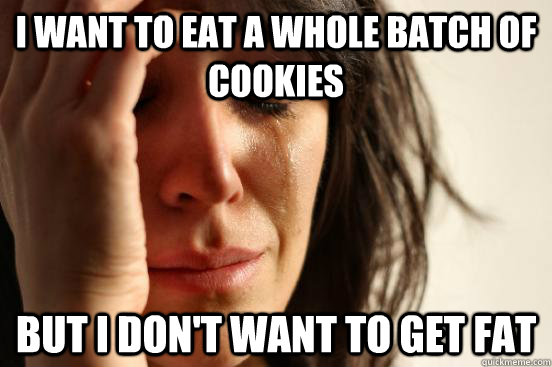 I want to eat a whole batch of cookies but i don't want to get fat  First World Problems